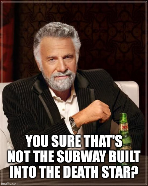 The Most Interesting Man In The World Meme | YOU SURE THAT'S NOT THE SUBWAY BUILT INTO THE DEATH STAR? | image tagged in memes,the most interesting man in the world | made w/ Imgflip meme maker