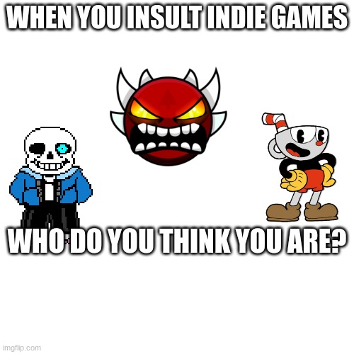 Pov: | WHEN YOU INSULT INDIE GAMES; WHO DO YOU THINK YOU ARE? | image tagged in pc gaming | made w/ Imgflip meme maker