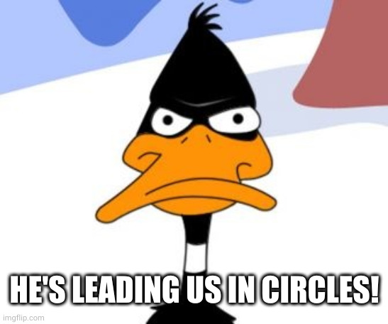 Daffy Duck not amused | HE'S LEADING US IN CIRCLES! | image tagged in daffy duck not amused | made w/ Imgflip meme maker
