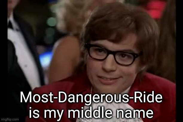 I Too Like To Live Dangerously Meme | Most-Dangerous-Ride is my middle name | image tagged in memes,i too like to live dangerously | made w/ Imgflip meme maker