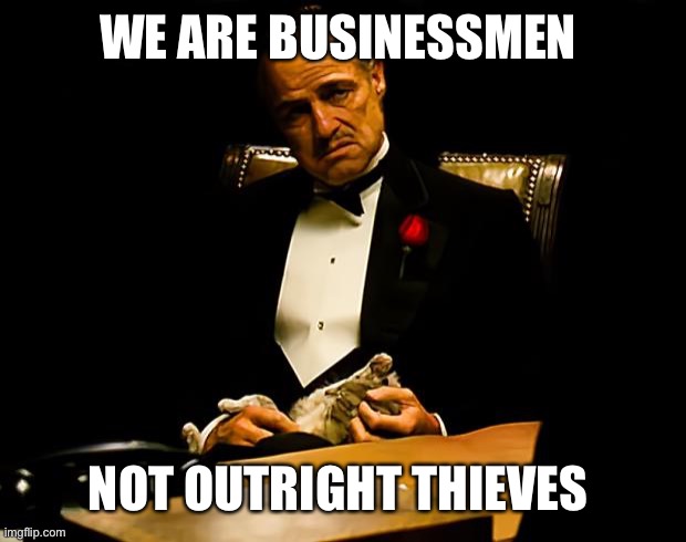 Godfather | WE ARE BUSINESSMEN NOT OUTRIGHT THIEVES | image tagged in godfather | made w/ Imgflip meme maker