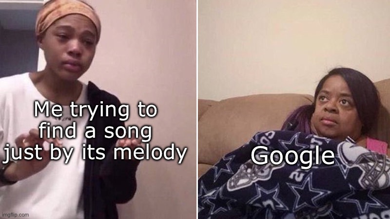 Me explaining to my mom | Me trying to find a song just by its melody; Google | image tagged in me explaining to my mom | made w/ Imgflip meme maker