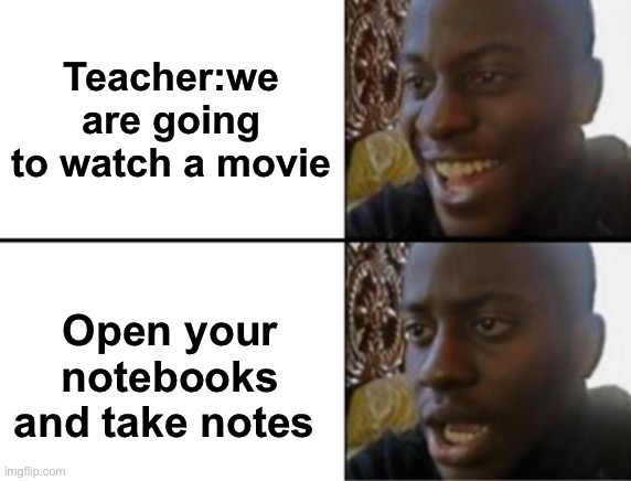 Oh yeah! Oh no... | Teacher:we are going to watch a movie; Open your notebooks and take notes | image tagged in oh yeah oh no | made w/ Imgflip meme maker
