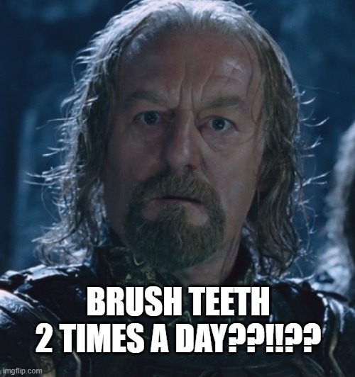 confuse the Theoden limited | BRUSH TEETH 2 TIMES A DAY??!!?? | image tagged in brushing teeth,toothbrush,teeth,hygiene,confused,objection | made w/ Imgflip meme maker