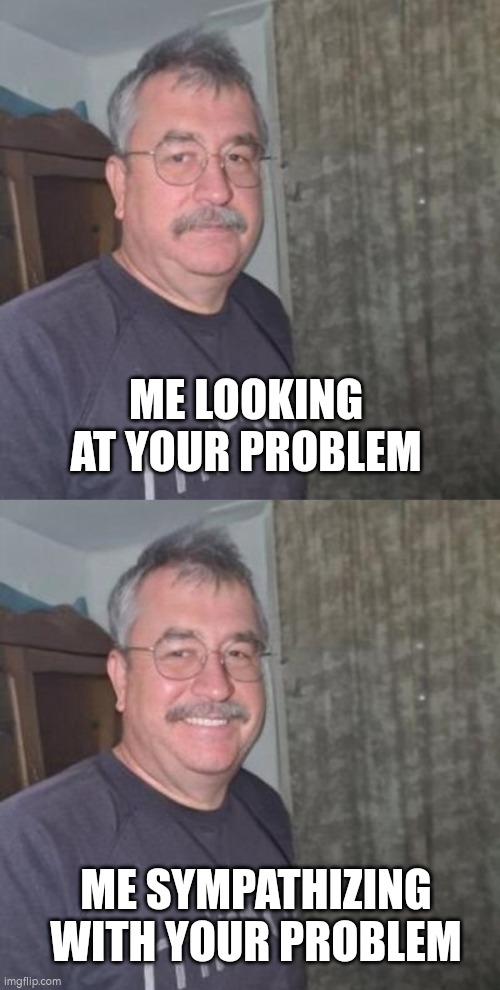 ME LOOKING AT YOUR PROBLEM; ME SYMPATHIZING WITH YOUR PROBLEM | image tagged in zoren,zoren 2 | made w/ Imgflip meme maker