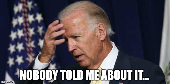 Confused Joe Biden | NOBODY TOLD ME ABOUT IT... | image tagged in confused joe biden | made w/ Imgflip meme maker