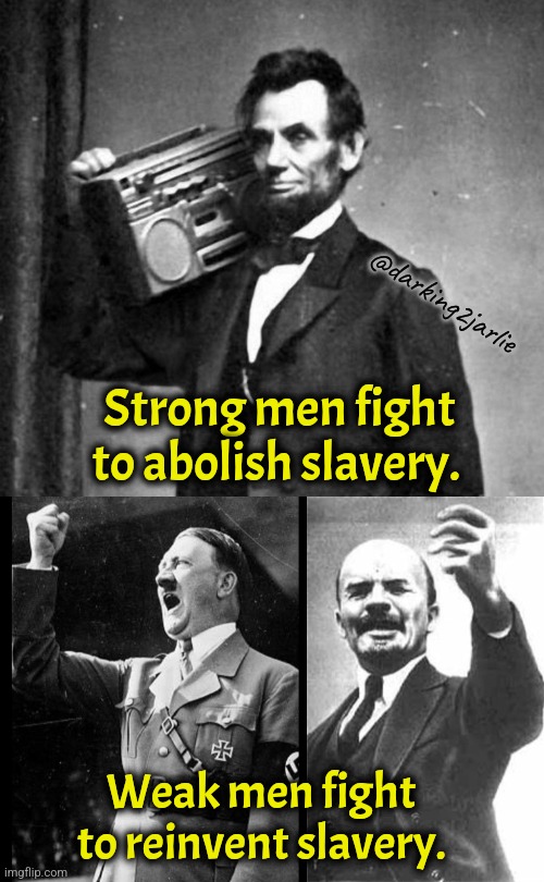 Cool abe Lincoln | @darking2jarlie; Strong men fight to abolish slavery. Weak men fight to reinvent slavery. | image tagged in america,nazi,communism,marxism,socialism,fascism | made w/ Imgflip meme maker