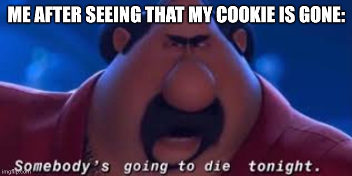Somebody's Going To Die Tonight | ME AFTER SEEING THAT MY COOKIE IS GONE: | image tagged in somebody's going to die tonight | made w/ Imgflip meme maker