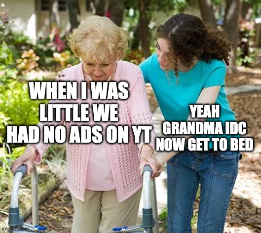 ECDC-EXCDIII43756.889 | WHEN I WAS LITTLE WE HAD NO ADS ON YT; YEAH GRANDMA IDC NOW GET TO BED | image tagged in look at the title,bc it's,a,code,that means,nothing | made w/ Imgflip meme maker