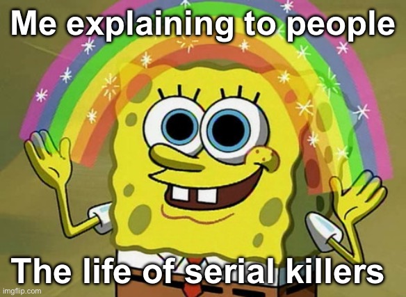 Imagination Spongebob Meme | Me explaining to people; The life of serial killers | image tagged in imagination spongebob | made w/ Imgflip meme maker