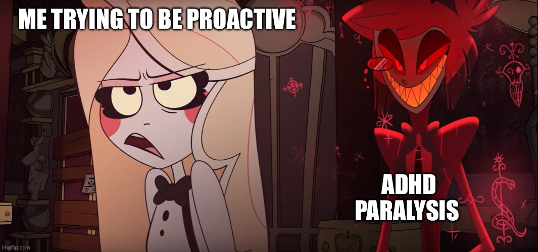 EVERY FRICKIN TIME THOUGH | ME TRYING TO BE PROACTIVE; ADHD PARALYSIS | image tagged in adhd,hazbin hotel,alastor hazbin hotel | made w/ Imgflip meme maker