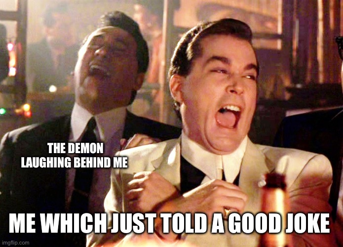 Good Fellas Hilarious | THE DEMON LAUGHING BEHIND ME; ME WHICH JUST TOLD A GOOD JOKE | image tagged in memes,good fellas hilarious | made w/ Imgflip meme maker