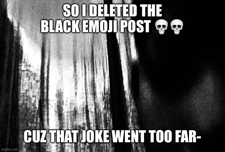 Gay | SO I DELETED THE BLACK EMOJI POST 💀💀; CUZ THAT JOKE WENT TOO FAR- | image tagged in gay | made w/ Imgflip meme maker