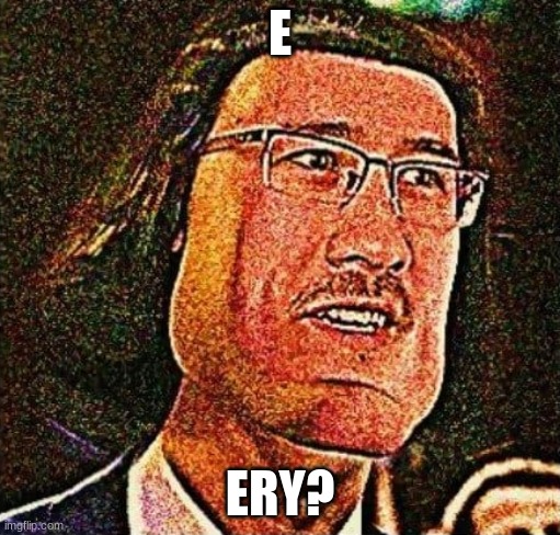 ERY (mod note: ha, funny) | E; ERY? | image tagged in markiplier e meme blank template | made w/ Imgflip meme maker