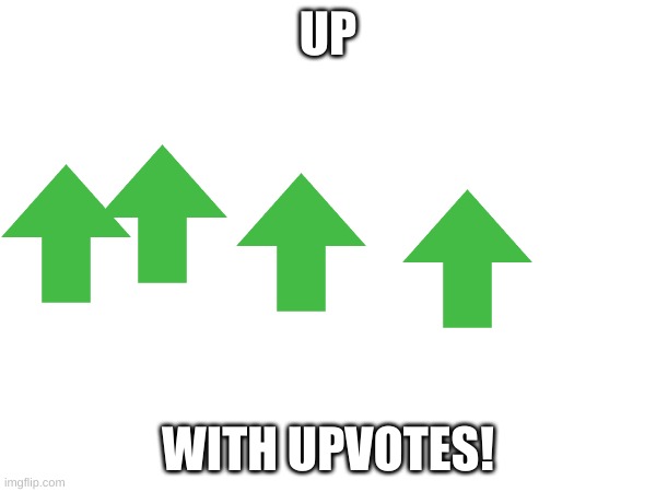 Up with Upvotes | UP; WITH UPVOTES! | image tagged in upvotes | made w/ Imgflip meme maker