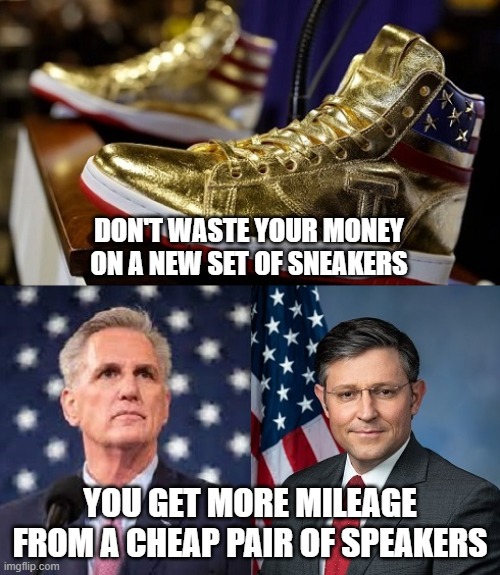 Trump Sneakers and Speakers | DON'T WASTE YOUR MONEY ON A NEW SET OF SNEAKERS; YOU GET MORE MILEAGE FROM A CHEAP PAIR OF SPEAKERS | image tagged in trump sneakers,kevin mccarthy,mike johnson,i hate donald trump,trump sucks,billy joel | made w/ Imgflip meme maker