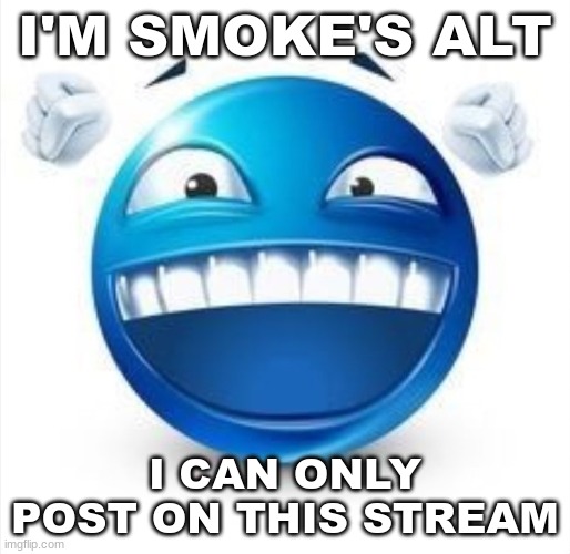 if you don't know who I am, then ignore this post | I'M SMOKE'S ALT; I CAN ONLY POST ON THIS STREAM | image tagged in laughing blue guy | made w/ Imgflip meme maker
