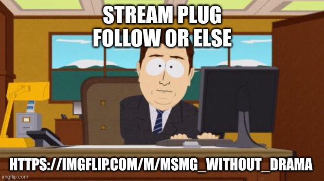 Aaaaand Its Gone Meme | STREAM PLUG
FOLLOW OR ELSE; HTTPS://IMGFLIP.COM/M/MSMG_WITHOUT_DRAMA | image tagged in memes,aaaaand its gone | made w/ Imgflip meme maker