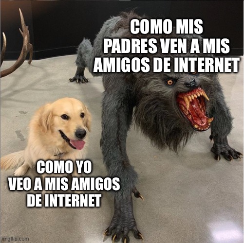 dog vs werewolf | COMO MIS PADRES VEN A MIS AMIGOS DE INTERNET; COMO YO VEO A MIS AMIGOS DE INTERNET | image tagged in dog vs werewolf | made w/ Imgflip meme maker