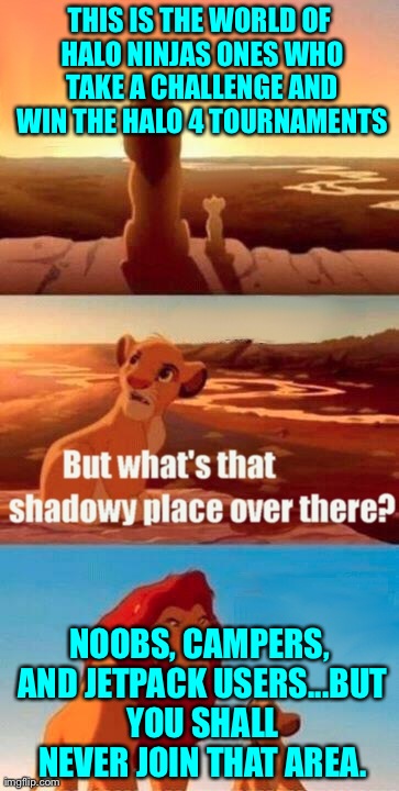 Simba Shadowy Place | THIS IS THE WORLD OF HALO NINJAS ONES WHO TAKE A CHALLENGE AND WIN THE HALO 4 TOURNAMENTS NOOBS, CAMPERS, AND JETPACK USERS...BUT YOU SHALL  | image tagged in memes,simba shadowy place | made w/ Imgflip meme maker