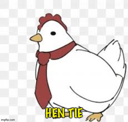 Hen tie | HEN TIE | image tagged in hen tie | made w/ Imgflip meme maker