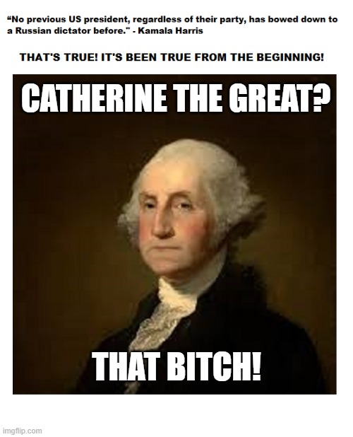 George Washington On Catherine the Great | CATHERINE THE GREAT? THAT BITCH! | image tagged in george washington,catherine the great,trump loves putin,i hate donald trump,trump sucks | made w/ Imgflip meme maker