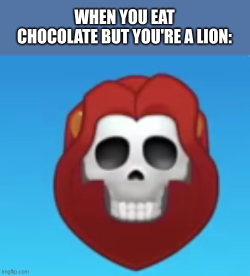 animals don't eat chocolate | WHEN YOU EAT CHOCOLATE BUT YOU'RE A LION: | image tagged in death lion,emoji,emojis,skull emoji | made w/ Imgflip meme maker