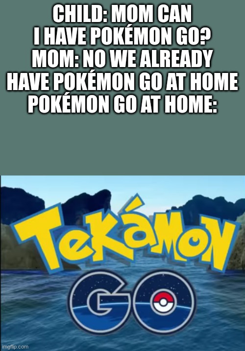 Tekamon GO | CHILD: MOM CAN I HAVE POKÉMON GO?
MOM: NO WE ALREADY HAVE POKÉMON GO AT HOME
POKÉMON GO AT HOME: | image tagged in tekamon go,moana,pokemon go | made w/ Imgflip meme maker