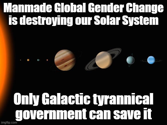 Too many people are on to the WEF/UN globalist scam, time for even bigger unbelievable lies... | Manmade Global Gender Change is destroying our Solar System; Only Galactic tyrannical government can save it | image tagged in our solar system | made w/ Imgflip meme maker