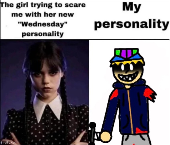 Yuh | image tagged in the girl trying to scare me with her new wednesday personality | made w/ Imgflip meme maker