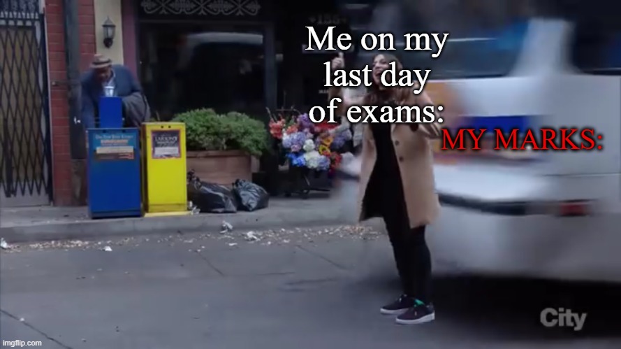Meme | Me on my last day of exams:; MY MARKS: | image tagged in gina gets hit by a bus | made w/ Imgflip meme maker