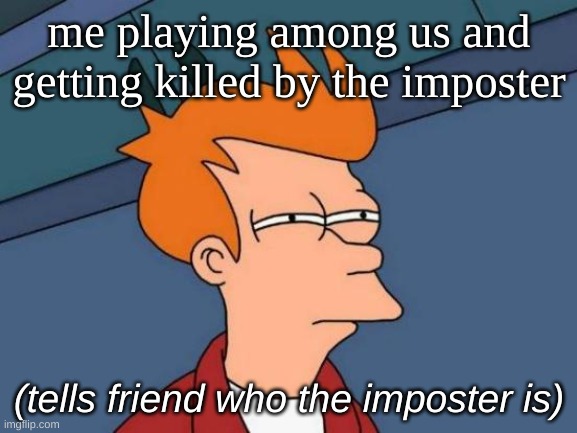 Futurama Fry | me playing among us and getting killed by the imposter; (tells friend who the imposter is) | image tagged in memes,futurama fry,among us | made w/ Imgflip meme maker