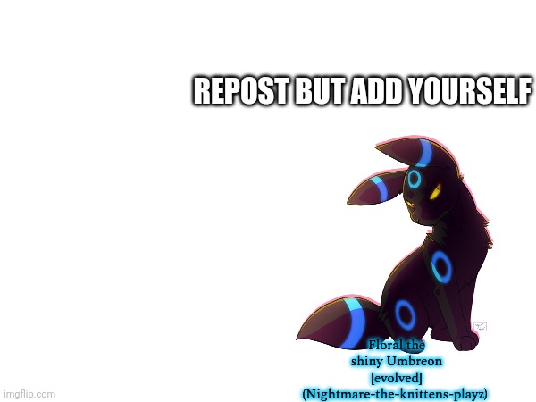 Read the tags | REPOST BUT ADD YOURSELF; Floral the shiny Umbreon [evolved] (Nightmare-the-knittens-playz) | image tagged in umbreon | made w/ Imgflip meme maker