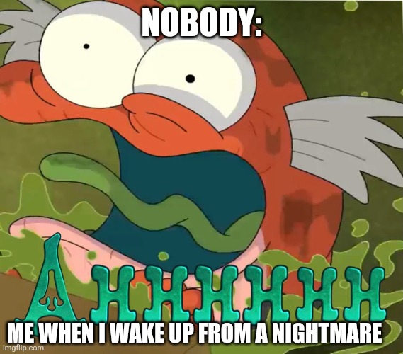 I just woke up from a nightmare | NOBODY:; ME WHEN I WAKE UP FROM A NIGHTMARE | image tagged in ahhhhhh,relatable,jpfan102504 | made w/ Imgflip meme maker