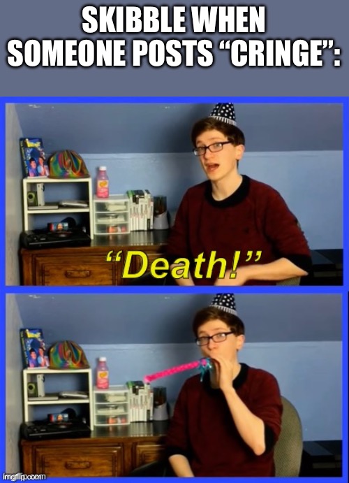 Scott the woz death | SKIBBLE WHEN SOMEONE POSTS “CRINGE”: | image tagged in scott the woz death | made w/ Imgflip meme maker