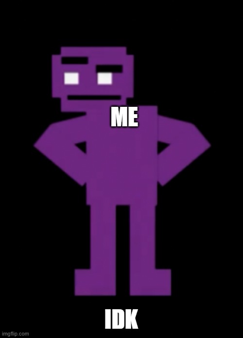 Confused Purple Guy | ME IDK | image tagged in confused purple guy | made w/ Imgflip meme maker