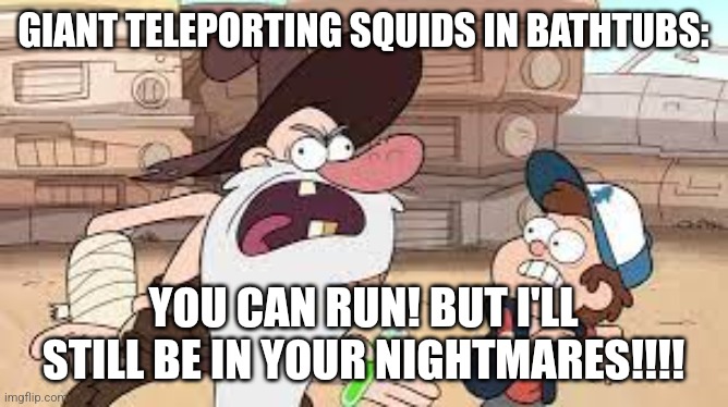 Teleporting squids | GIANT TELEPORTING SQUIDS IN BATHTUBS:; YOU CAN RUN! BUT I'LL STILL BE IN YOUR NIGHTMARES!!!! | image tagged in you can run but i'll still be your nightmares,jpfan102504 | made w/ Imgflip meme maker