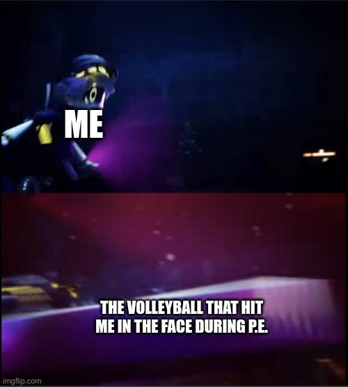 :) | ME; THE VOLLEYBALL THAT HIT ME IN THE FACE DURING P.E. | image tagged in n being crushed by a table | made w/ Imgflip meme maker