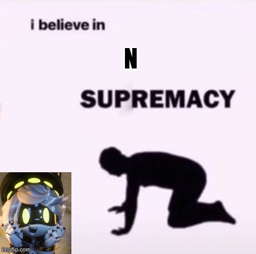 I BELIEVE IN N SUPREMACY | N | image tagged in i believe in supremacy | made w/ Imgflip meme maker