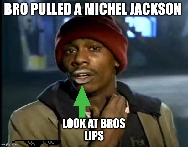 Y'all Got Any More Of That Meme | BRO PULLED A MICHEL JACKSON; LOOK AT BROS LIPS | image tagged in memes,y'all got any more of that | made w/ Imgflip meme maker