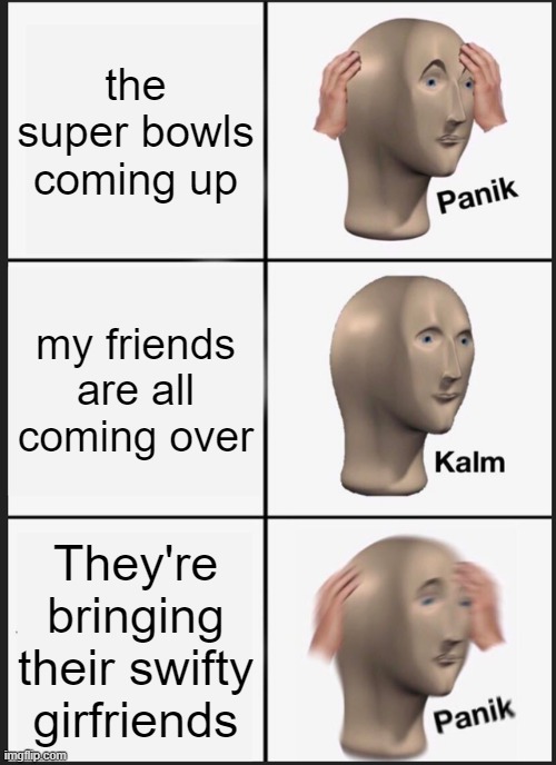 Panik Kalm Panik Meme | the super bowls coming up; my friends are all coming over; They're bringing their swifty girfriends | image tagged in memes,panik kalm panik | made w/ Imgflip meme maker