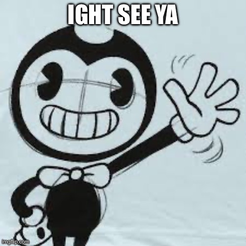 Bendy wave | IGHT SEE YA | image tagged in bendy wave | made w/ Imgflip meme maker