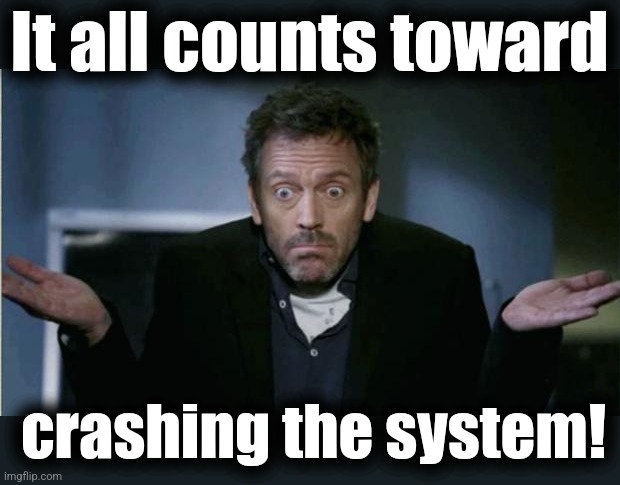 SHRUG | It all counts toward crashing the system! | image tagged in shrug | made w/ Imgflip meme maker