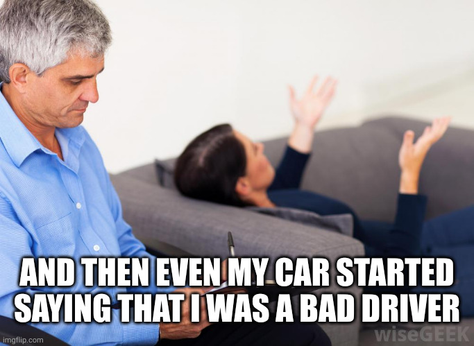 Therapist, notes | AND THEN EVEN MY CAR STARTED SAYING THAT I WAS A BAD DRIVER | image tagged in therapist notes | made w/ Imgflip meme maker