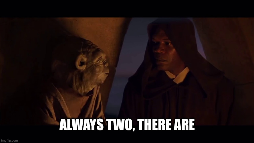 Always Two There Are Master Apprentice Sith Jedi Yoda Mace | ALWAYS TWO, THERE ARE | image tagged in always two there are master apprentice sith jedi yoda mace | made w/ Imgflip meme maker