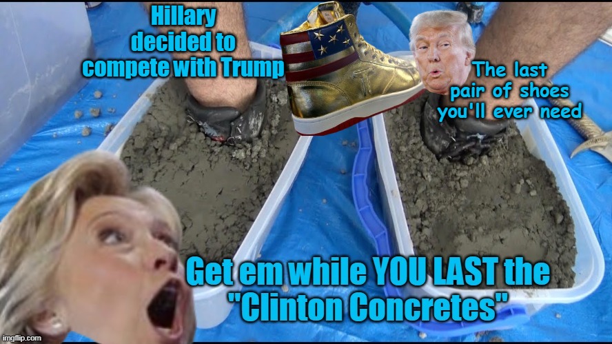 Ole Hill jumps on the Bandwagon | Hillary decided to compete with Trump; The last pair of shoes you'll ever need | image tagged in hillary cement shoes meme | made w/ Imgflip meme maker