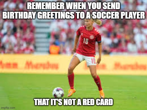 meme by Brad don't send a red card to a soccer player | REMEMBER WHEN YOU SEND BIRTHDAY GREETINGS TO A SOCCER PLAYER; THAT IT'S NOT A RED CARD | image tagged in sports,soccer,happy birthday,funny meme,humor | made w/ Imgflip meme maker