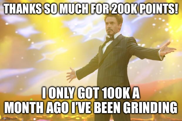 Tony Stark success | THANKS SO MUCH FOR 200K POINTS! I ONLY GOT 100K A MONTH AGO I’VE BEEN GRINDING | image tagged in tony stark success | made w/ Imgflip meme maker
