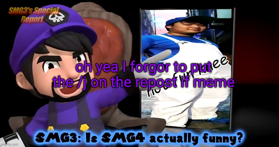 smg3. template | oh yea I forgor to put the /j on the repost if meme | image tagged in smg3 template | made w/ Imgflip meme maker