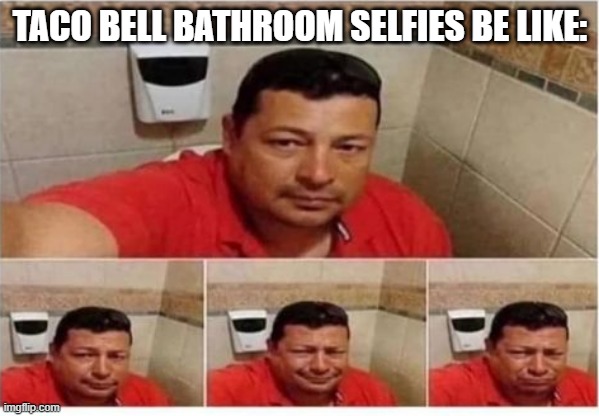 Run for the Border | TACO BELL BATHROOM SELFIES BE LIKE: | image tagged in funny,memes | made w/ Imgflip meme maker